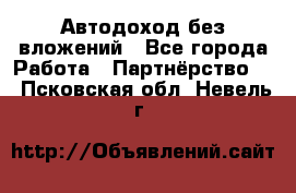 Автодоход без вложений - Все города Работа » Партнёрство   . Псковская обл.,Невель г.